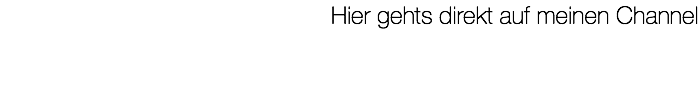Hier gehts direkt auf meinen Channel